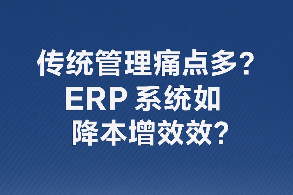 传统管理痛点多？ERP 系统如何降本增效？